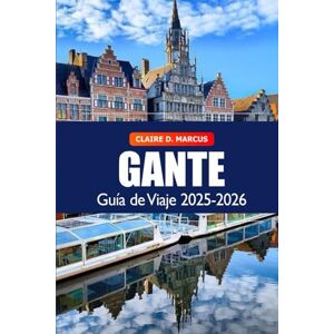Marcus, Claire D. Gante Guía de Viaje 2025–2026: Descubre canales históricos, arquitectura medieval, cultura vibrante y las mejores atracciones de Bélgica Marcus, Claire D. Gante Guía de Viaje 2025–2026: Descubre canales históricos, arquitectura medieval, cultura vibrante y las mejores atracciones de Bélgica