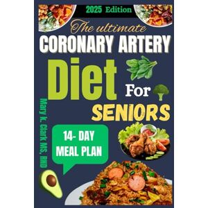 Clark MS,RND, Mary K. The Ultimate Coronary Artery Diet for Seniors: Nourishing Recipes and Healing Strategies to Strengthen Your Heart and Extend Your Golden Years Clark MS,RND, Mary K. The Ultimate Coronary Artery Diet for Seniors: Nourishing Recipes and Healing Strategies to Strengthen Your Heart and Extend Your Golden Years