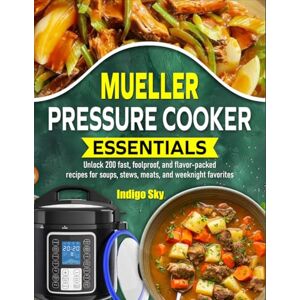 Sky, Indigo Mueller Pressure Cooker Essentials: Unlock 200 fast, foolproof, and flavor-packed recipes for soups, stews, meats, and weeknight favorites Sky, Indigo Mueller Pressure Cooker Essentials: Unlock 200 fast, foolproof, and flavor-packed recipes for soups, stews, meats, and weeknight favorites