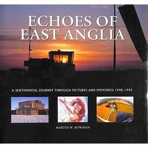 Bowman, Martin Echoes of East Anglia: The Lost Wartime Airfields of Norfolk and Suffolk Bowman, Martin Echoes of East Anglia: The Lost Wartime Airfields of Norfolk and Suffolk