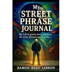Lebron, Ramon Rezo My Street Phrase Journal: My Life in Poetry Form, and How the Street Phrases Apply to Me (Poetry is my Language Series) Lebron, Ramon Rezo My Street Phrase Journal: My Life in Poetry Form, and How the Street Phrases Apply to Me (Poetry is my Language Series)