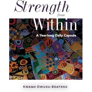 Owusu-Boateng, Kwame Strength from Within: A Year-Long Daily Capsule Owusu-Boateng, Kwame Strength from Within: A Year-Long Daily Capsule