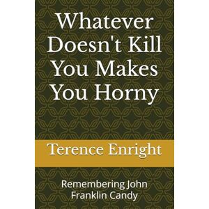Enright, Terence Whatever Doesn't Kill You Makes You Horny: Remembering John Franklin Candy Enright, Terence Whatever Doesn't Kill You Makes You Horny: Remembering John Franklin Candy