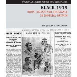 Jacqueline Jenkinson Black 1919: Riots, Racism and Resistance in Imperial Britain (Postcolonialism Across the Disciplines): 5 Jacqueline Jenkinson Black 1919: Riots, Racism and Resistance in Imperial Britain (Postcolonialism Across the Disciplines): 5