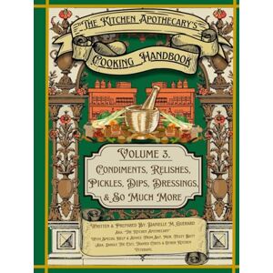 Guerard, Danielle M. The Kitchen Apothecary's Cooking Handbook Vol. 3: Condiments, Relishes, Pickles, Dips, Dressing & So Much More (The Kitchen Apothecary's Guide To Adulting) Guerard, Danielle M. The Kitchen Apothecary's Cooking Handbook Vol. 3: Condiments, Relishes, Pickles, Dips, Dressing & So Much More (The Kitchen Apothecary's Guide To Adulting)