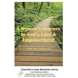 King, Elizabeth A Woman's Journey to God's Love and Empowerment: Part One: Forgiveness King, Elizabeth A Woman's Journey to God's Love and Empowerment: Part One: Forgiveness