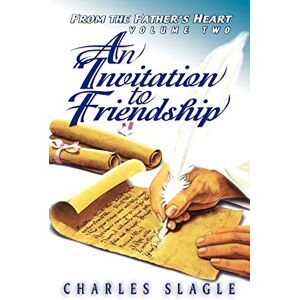 Slagle, Charles An Invitation to Friendship: From the Father's Heart Volume Two: 2 Slagle, Charles An Invitation to Friendship: From the Father's Heart Volume Two: 2