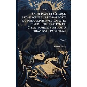 Fleury, Amã(c)Dã(c)E Saint Paul et SÃ(c)nèque; recherches sur les rapports du philosophe avec l'apotre et sur l'infiltration du Christianisme naissant à travers le paganisme Fleury, Amã(c)Dã(c)E Saint Paul et SÃ(c)nèque; recherches sur les rapports du philosophe avec l'apotre et sur l'infiltration du Christianisme naissant à travers le paganisme