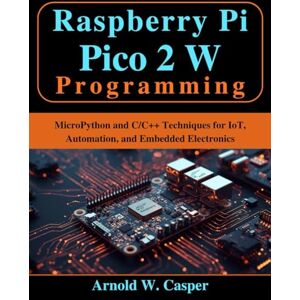 Casper, Arnold W. Raspberry Pi Pico 2 W Programming: MicroPython and C/C++ Techniques for IoT, Automation, and Embedded Electronics (Beginner Today, Professional Tomorrow in Tech) Casper, Arnold W. Raspberry Pi Pico 2 W Programming: MicroPython and C/C++ Techniques for IoT, Automation, and Embedded Electronics (Beginner Today, Professional Tomorrow in Tech)