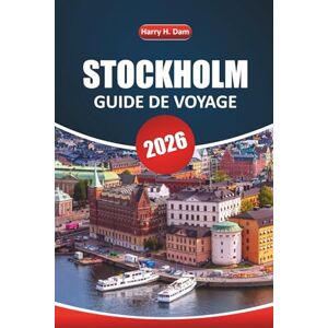 Dam, Harry H. Guide de voyage de Stockholm 2026: Explorez les principales attractions, les quartiers historiques, les musées, la vie nocturne et les aventures en plein air de la capitale suédoise Dam, Harry H. Guide de voyage de Stockholm 2026: Explorez les principales attractions, les quartiers historiques, les musées, la vie nocturne et les aventures en plein air de la capitale suédoise