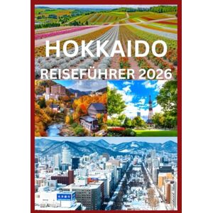 Cook, Smith HOKKAIDO REISEFÜHRER 2026: Das komplette Handbuch zur Erkundung der Jahreszeiten, Landschaften und Traditionen Hokkaidos Cook, Smith HOKKAIDO REISEFÜHRER 2026: Das komplette Handbuch zur Erkundung der Jahreszeiten, Landschaften und Traditionen Hokkaidos