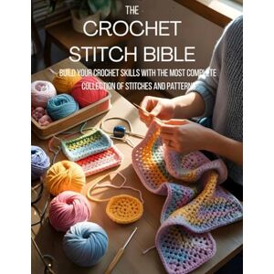 Hone, Alexa The Crochet Stitch Bible: Build Your Crochet Skills with the Most Complete Collection of Stitches and Patterns Hone, Alexa The Crochet Stitch Bible: Build Your Crochet Skills with the Most Complete Collection of Stitches and Patterns