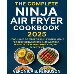 FERGUSON, VERONICA B. THE COMPLETE NINJA AIR FRYER COOKBOOK 2025: 2000+ DAYS OF EFFORTLESS, FLAVORFUL MEALS FOR BEGINNERS, SENIORS, AND EVERYDAY HOME COOKS SEEKING SIMPLICITY, CONFIDENCE, AND GREAT TASTE FERGUSON, VERONICA B. THE COMPLETE NINJA AIR FRYER COOKBOOK 2025: 2000+ DAYS OF EFFORTLESS, FLAVORFUL MEALS FOR BEGINNERS, SENIORS, AND EVERYDAY HOME COOKS SEEKING SIMPLICITY, CONFIDENCE, AND GREAT TASTE
