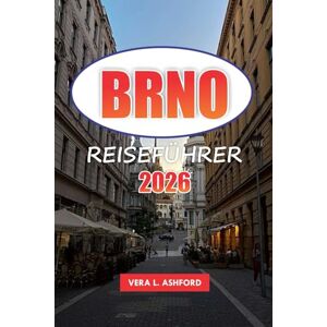 ASHFORD, VERA L. Brno Reiseführer 2026: Entdecken Sie historische Stätten, eine lebendige Kunstszene, Festivals, versteckte Schätze, praktische Tipps und kulinarische Erlebnisse in Mährens Hauptstadt ASHFORD, VERA L. Brno Reiseführer 2026: Entdecken Sie historische Stätten, eine lebendige Kunstszene, Festivals, versteckte Schätze, praktische Tipps und kulinarische Erlebnisse in Mährens Hauptstadt