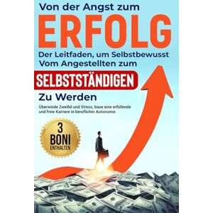 Zierer, Levin Von der Angst zum Erfolg: Der Leitfaden, um selbstbewusst vom Angestellten zum Selbstständigen zu werden: Überwinde Zweifel und Stress, baue eine erfüllende und freie Karriere in beruflicher Autonomie Zierer, Levin Von der Angst zum Erfolg: Der Leitfaden, um selbstbewusst vom Angestellten zum Selbstständigen zu werden: Überwinde Zweifel und Stress, baue eine erfüllende und freie Karriere in beruflicher Autonomie