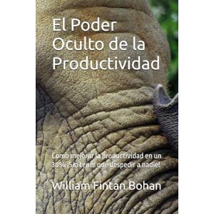 Bohan, William Fintan El Poder Oculto de la Productividad: Como mejorar la productividad en un 30% ¡Sin tener que despedir a nadie! (CHANGE) Bohan, William Fintan El Poder Oculto de la Productividad: Como mejorar la productividad en un 30% ¡Sin tener que despedir a nadie! (CHANGE)