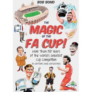 Bob Bond The Magic of the FA Cup!: Celebrating More Than 150 Years of FA Cup History: More Than 150 Years of the World's Greatest Cup Competition Bob Bond The Magic of the FA Cup!: Celebrating More Than 150 Years of FA Cup History: More Than 150 Years of the World's Greatest Cup Competition