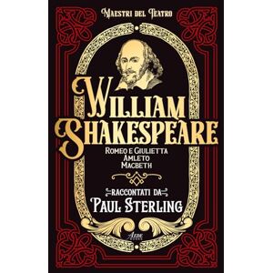 Sterling, Paul William Shakespeare: Romeo e Giulietta Amleto Macbeth Raccontati da Paul Sterling (Maestri del Teatro) Sterling, Paul William Shakespeare: Romeo e Giulietta Amleto Macbeth Raccontati da Paul Sterling (Maestri del Teatro)