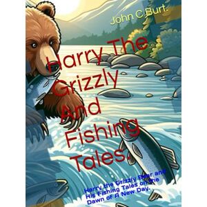 Burt. BA.BTH, John Connell Harry The Grizzly And Fishing Tales.: Harry the Grizzly Bear and His Fishing Tales on the Dawn of A New Day. Burt. BA.BTH, John Connell Harry The Grizzly And Fishing Tales.: Harry the Grizzly Bear and His Fishing Tales on the Dawn of A New Day.