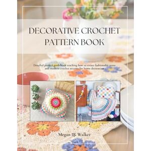 Walker, Megan IR Decorative Crochet Pattern Book: Detailed project guidebook teaching how to create fashionable retro and modern crochet accents for home decoration Walker, Megan IR Decorative Crochet Pattern Book: Detailed project guidebook teaching how to create fashionable retro and modern crochet accents for home decoration