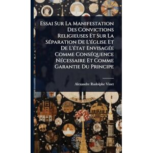 Vinet, Alexandre Rudolphe Essai Sur La Manifestation Des Convictions Religieuses Et Sur La SÃ(c)paration De L'Ã(c)glise Et De L'Ã(c)tat EnvisagÃ(c)e Comme ConsÃ(c)quence NÃ(c)cessaire Et Comme Garantie Du Principe Vinet, Alexandre Rudolphe Essai Sur La Manifestation Des Convictions Religieuses Et Sur La SÃ(c)paration De L'Ã(c)glise Et De L'Ã(c)tat EnvisagÃ(c)e Comme ConsÃ(c)quence NÃ(c)cessaire Et Comme Garantie Du Principe