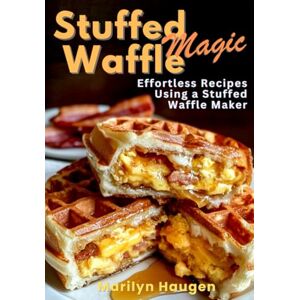 Haugen, Marilyn Stuffed Waffle Magic: Effortless Recipes Using a Stuffed Waffle Maker Haugen, Marilyn Stuffed Waffle Magic: Effortless Recipes Using a Stuffed Waffle Maker