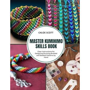 Scott Master Kumihimo Skills Book: Clear Instructions for Designing Stunning Braided and Beaded Patterns by Hand Scott Master Kumihimo Skills Book: Clear Instructions for Designing Stunning Braided and Beaded Patterns by Hand