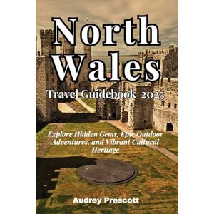 Prescott, Audrey North Wales Travel Guidebook 2025: Explore Hidden Gems, Epic Outdoor Adventures, and Vibrant Cultural Heritage (Journey Guidebook Series) Prescott, Audrey North Wales Travel Guidebook 2025: Explore Hidden Gems, Epic Outdoor Adventures, and Vibrant Cultural Heritage (Journey Guidebook Series)