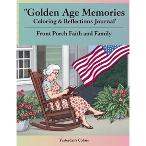 Colors, Yesterday's Golden Age Memories Coloring & Reflections Journal — Front Porch Faith and Family: A Faith-Based Coloring Book for Seniors Featuring Heartfelt Lessons ... Reflection Books for Seniors and Caregivers) Colors, Yesterday's Golden Age Memories Coloring & Reflections Journal — Front Porch Faith and Family: A Faith-Based Coloring Book for Seniors Featuring Heartfelt Lessons ... Reflection Books for Seniors and Caregivers)