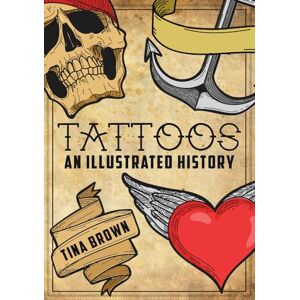 Brown, Tina Tattoos: An Illustrated History Brown, Tina Tattoos: An Illustrated History