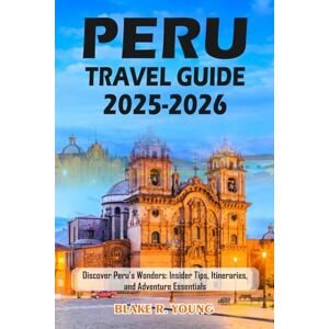 YOUNG, BLAKE RAY PERU TRAVEL GUIDE 2025-2026: Discover Peru’s Wonders: Insider Tips, Itineraries, and Adventure Essentials YOUNG, BLAKE RAY PERU TRAVEL GUIDE 2025-2026: Discover Peru’s Wonders: Insider Tips, Itineraries, and Adventure Essentials