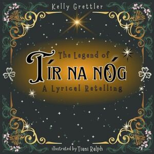 Grettler, Kelly The Legend of Tír Na nÓg A Lyrical Retelling Grettler, Kelly The Legend of Tír Na nÓg A Lyrical Retelling