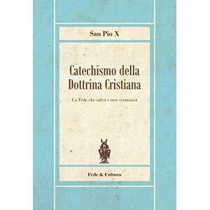 X, San Pio Catechismo della Dottrina Cristiana: La Fede che salva e non tramonta X, San Pio Catechismo della Dottrina Cristiana: La Fede che salva e non tramonta