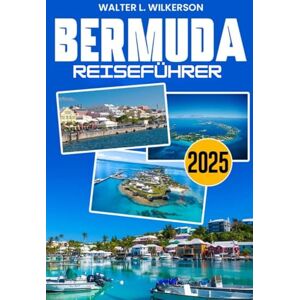 Wilkerson, Walter L. Bermuda Reiseführer 2025: Ihr unverzichtbarer Reiseführer zu Stränden, Gombey-Tänzen, Luxusresorts, versteckten Juwelen und Küstenkultur Wilkerson, Walter L. Bermuda Reiseführer 2025: Ihr unverzichtbarer Reiseführer zu Stränden, Gombey-Tänzen, Luxusresorts, versteckten Juwelen und Küstenkultur