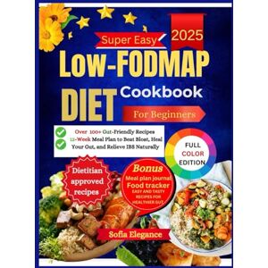 Elegance, Sofia Low-FODMAP Diet Cookbook For Beginners: 100+ Gut-Friendly Recipes and a 12-Week Meal Plan to Beat Bloat, Heal Your Gut, and Relieve IBS Naturally Elegance, Sofia Low-FODMAP Diet Cookbook For Beginners: 100+ Gut-Friendly Recipes and a 12-Week Meal Plan to Beat Bloat, Heal Your Gut, and Relieve IBS Naturally