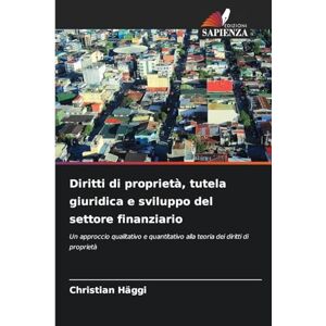Häggi, Christian Diritti di proprietà, tutela giuridica e sviluppo del settore finanziario: Un approccio qualitativo e quantitativo alla teoria dei diritti di proprietà Häggi, Christian Diritti di proprietà, tutela giuridica e sviluppo del settore finanziario: Un approccio qualitativo e quantitativo alla teoria dei diritti di proprietà