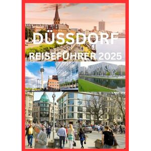 Emma, Reymond DÜSSDORF REISEFÜHRER 2025: Das komplette Handbuch zur Erkundung der Kultur, Küche und des Rheinufer-Charmes Düsseldorfs Emma, Reymond DÜSSDORF REISEFÜHRER 2025: Das komplette Handbuch zur Erkundung der Kultur, Küche und des Rheinufer-Charmes Düsseldorfs