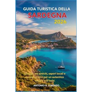 LORENZO, ANTONIO B. Guida Turistica della Sardegna 2026: Spiagge, siti antichi, sapori locali e consigli pratici per un autentico viaggio sull'isola LORENZO, ANTONIO B. Guida Turistica della Sardegna 2026: Spiagge, siti antichi, sapori locali e consigli pratici per un autentico viaggio sull'isola