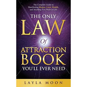 Moon, Layla The Only Law of Attraction Book You'll Ever Need: The Complete Guide to Manifesting Money, Love, Health, and Anything You Want in Life Moon, Layla The Only Law of Attraction Book You'll Ever Need: The Complete Guide to Manifesting Money, Love, Health, and Anything You Want in Life
