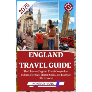 HANS, KONRAD ENGLAND TRAVEL GUIDE 2025: The Ultimate England Travel Companion: Culture, Heritage, Hidden Gems, and Everyday Life Explored HANS, KONRAD ENGLAND TRAVEL GUIDE 2025: The Ultimate England Travel Companion: Culture, Heritage, Hidden Gems, and Everyday Life Explored