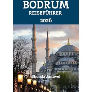 Janiwel, Shonda Bodrum REISEFÜHRER 2026: Entdecken Sie das Juwel der türkischen Ägäis: Strände, Kultur, Küche und verborgene Wunder Janiwel, Shonda Bodrum REISEFÜHRER 2026: Entdecken Sie das Juwel der türkischen Ägäis: Strände, Kultur, Küche und verborgene Wunder