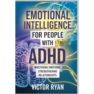 Ryan, Victor Emotional Intelligence For People With ADHD: Mastering Emotions, Strengthening Relationships, and Thriving with Confidence Ryan, Victor Emotional Intelligence For People With ADHD: Mastering Emotions, Strengthening Relationships, and Thriving with Confidence
