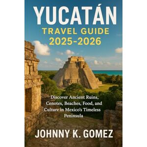 Gomez, Johnny K Yucatán Travel Guide 2025–2026: Discover Ancient Ruins, Cenotes, Beaches, Food, and Culture in Mexico’s Timeless Peninsula Gomez, Johnny K Yucatán Travel Guide 2025–2026: Discover Ancient Ruins, Cenotes, Beaches, Food, and Culture in Mexico’s Timeless Peninsula