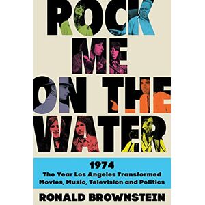 Brownstein, Ronald Rock Me on the Water: 1974--the Year Los Angeles Transformed Movies, Music, Television and Politics Brownstein, Ronald Rock Me on the Water: 1974--the Year Los Angeles Transformed Movies, Music, Television and Politics