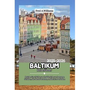 Williams, Fred A. Baltikum Reiseführer 2025-2026: Reiche Geschichte und zahlreiche verborgene Schätze, die darauf warten, entdeckt zu werden Williams, Fred A. Baltikum Reiseführer 2025-2026: Reiche Geschichte und zahlreiche verborgene Schätze, die darauf warten, entdeckt zu werden