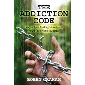 Graham, Mr Bobby The Addiction Code: How Your Brain Was Programmed – and How to Reprogram It in 30 Days Graham, Mr Bobby The Addiction Code: How Your Brain Was Programmed – and How to Reprogram It in 30 Days