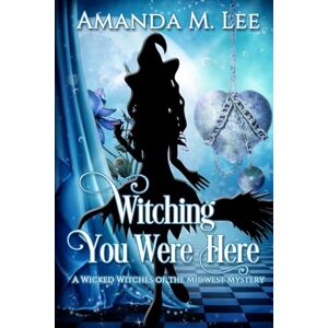 Lee Witching You Were Here: A Wicked Witches of the Midwest Mystery: Volume 3 Lee Witching You Were Here: A Wicked Witches of the Midwest Mystery: Volume 3