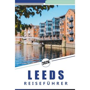 Rosson, Kevin D. LEEDS REISEFÜHRER 2026: Ein praktisches Handbuch zur Erkundung der Sehenswürdigkeiten, der Kultur und der lokalen Erlebnisse der Stadt Rosson, Kevin D. LEEDS REISEFÜHRER 2026: Ein praktisches Handbuch zur Erkundung der Sehenswürdigkeiten, der Kultur und der lokalen Erlebnisse der Stadt