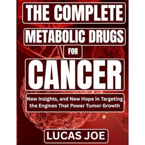 Joe, Lucas The Complete Metabolic Drugs For Cancer: New Insights, and New Hope in Targeting the Engines That Power Tumor Growth Joe, Lucas The Complete Metabolic Drugs For Cancer: New Insights, and New Hope in Targeting the Engines That Power Tumor Growth