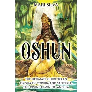 Silva Oshun: The Ultimate Guide to an Orisha of Yoruba and Santería, the Divine Feminine, and Ifa (African Spirituality) Silva Oshun: The Ultimate Guide to an Orisha of Yoruba and Santería, the Divine Feminine, and Ifa (African Spirituality)